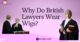 Why Do British Lawyers Wear Wigs?