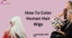 How To Color Human Hair Wigs