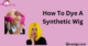 How To Dye A Synthetic Wig