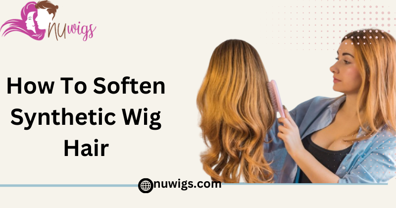 How To Soften Synthetic Wig Hair: Effective Ways