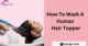 How To Wash A Human Hair Topper