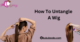 How To Untangle A Wig